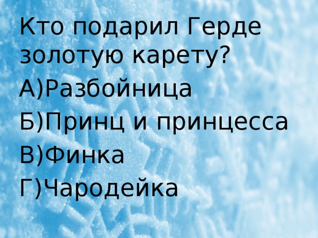 Кто подарил Герде золотую карету? А)Разбойница Б)Принц и принцесса В)Финка Г)Чародейка 