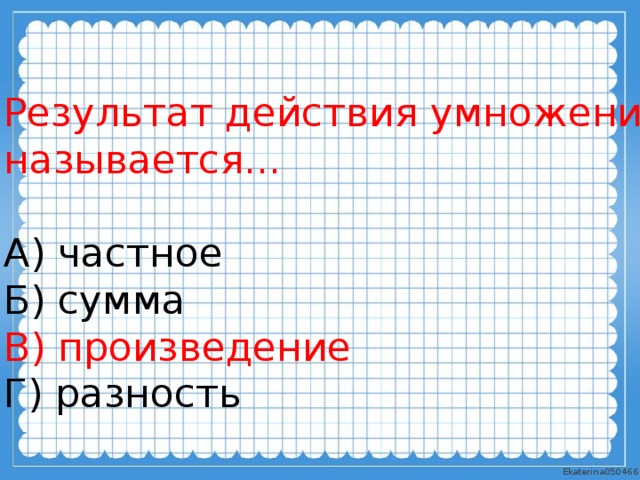 Результат действия умножения называется... А) частное Б) сумма В) произведение Г) разность 