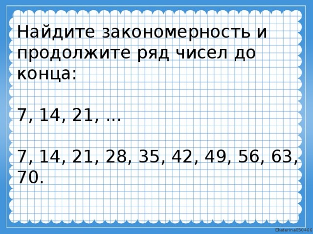 Найдите 14 7. Продолжи ряд чисел 7 14 21 28. Ряд чисел до 7. Закономерность чисел 3 4 7 14 28. Продолжи ряд чисел 14 21 35 42 56.