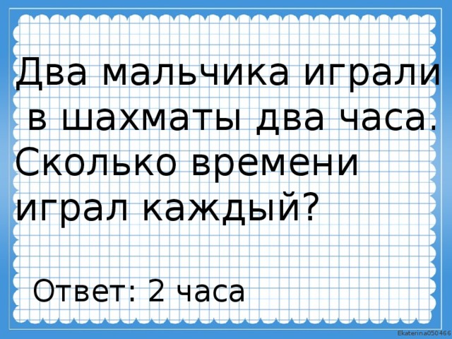 Сотни ответов мальчишек. Шашки 2 часа сколько часов играл каждый мальчик. Два мальчика играли шахматы 18 минут. Сколько минут играл каждый из них. Двое играли в шашки 2 часа сколько играл каждый. Два мальчика играли в шахматы 3 часа сколько времени играл каждый.