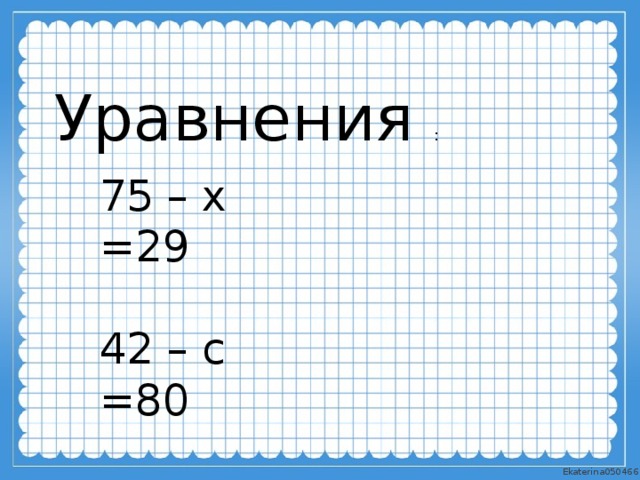Уравнения : 75 – х =29 42 – с =80 а – 39 =41 