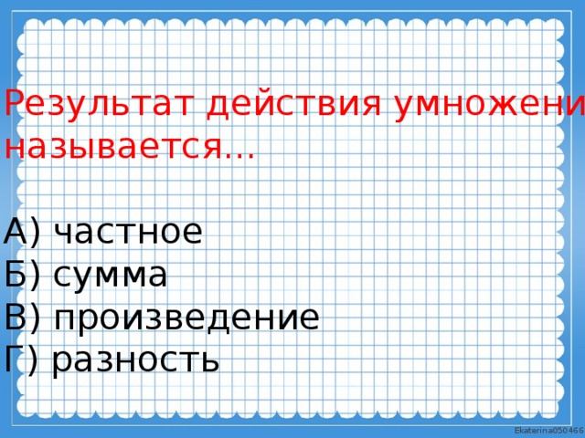 Результат действия умножения называется... А) частное Б) сумма В) произведение Г) разность 