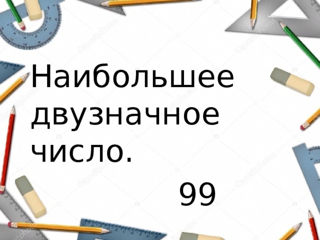 Наибольшее двузначное число.  99 