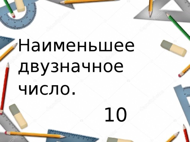 Наименьшее двузначное число .  10 