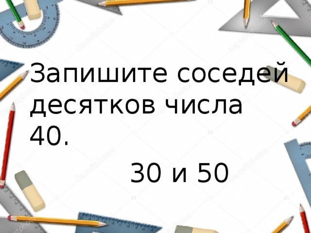 Запишите соседей десятков числа 40.  30 и 50 