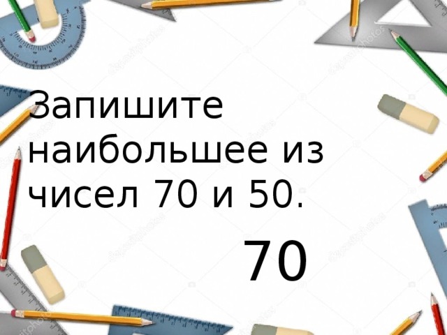 Записать огромный. Наибольшее из чисел 70 и 50. Запиши наибольшее из чисел 70 и 50 ответ. Запиши наибольшее из чисел 70 и 50 2 класс. Наибольшее из чисел 70 и 50 2 класс.