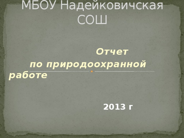МБОУ Надейковичская СОШ  Отчет  по природоохранной работе  2013 г 