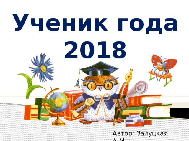 Ученик года 2018 Автор: Залуцкая А.М. 