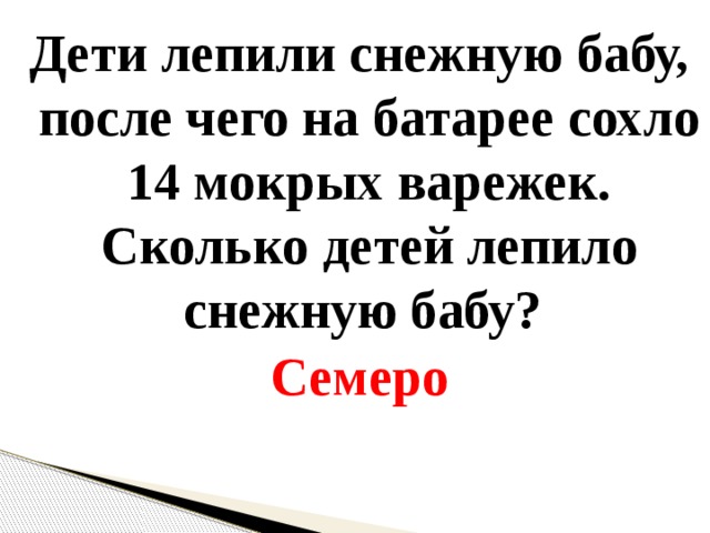 Дети лепили снежную бабу, после чего на батарее сохло 14 мокрых варежек. Сколько детей лепило снежную бабу?  Семеро 