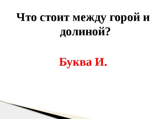 Что стоит между горой и долиной?  Буква И. 