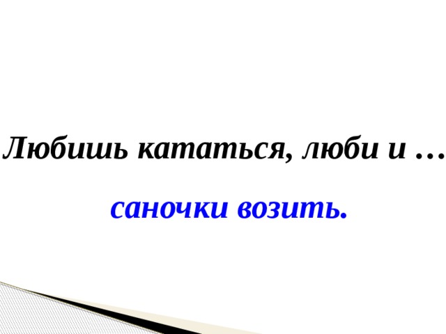 Любишь кататься, люби и … саночки возить. 