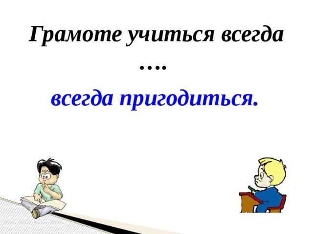 Грамоте учиться всегда. Сочинение на тему грамоте учиться всегда пригодится. Рассказ на тему грамоте учиться всегда пригодится. Грамоте учиться всегда пригодится рисунок. Сочинения на тему грамоте учиться всегда пригодится 3 класс.