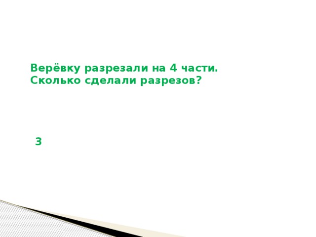 Верёвку разрезали на 4 части. Сколько сделали разрезов? 3 