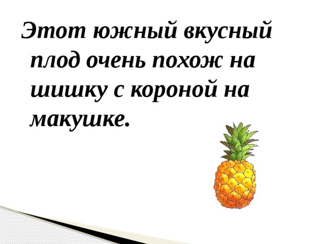 Этот южный вкусный плод очень похож на шишку с короной на макушке.  