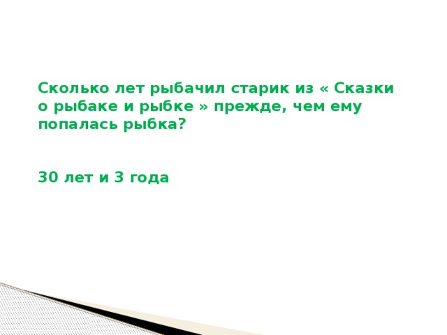 Сколько лет рыбачил старик из « Сказки о рыбаке и рыбке » прежде, чем ему попалась рыбка?   30 лет и 3 года 