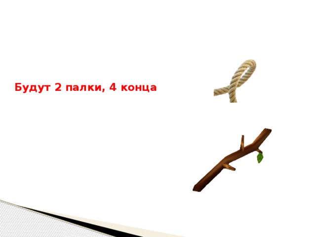  Будут 2 палки, 4 конца 