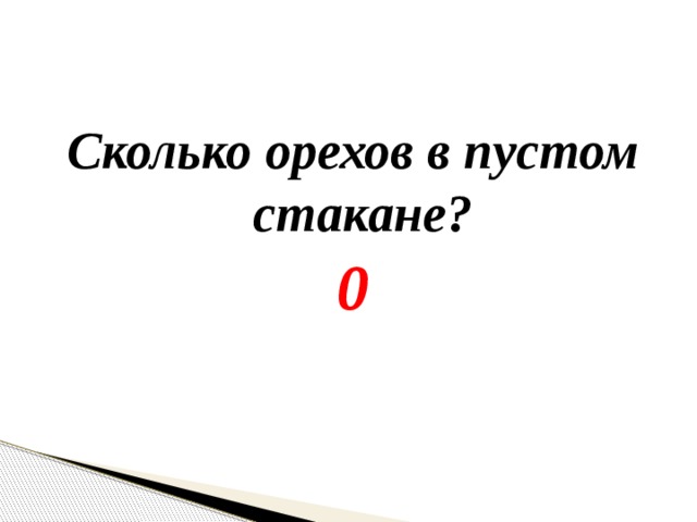 Сколько орехов в пустом стакане? 0 