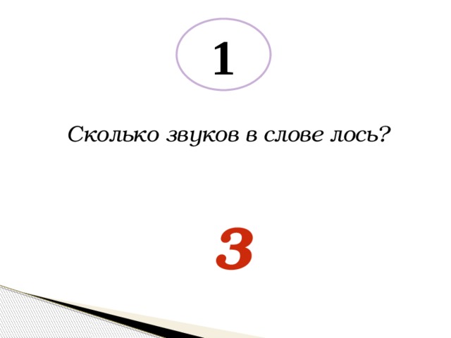 1 Сколько звуков в слове лось? 3 