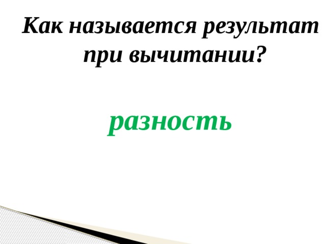Как называется результат при вычитании?  разность 