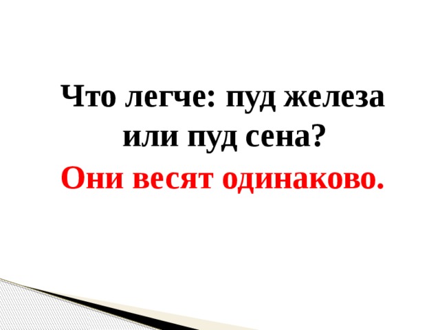 Что легче: пуд железа или пуд сена? Они весят одинаково. 