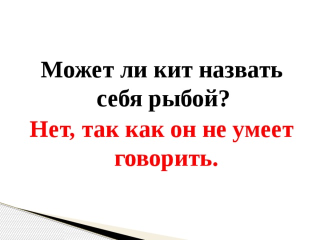 Может ли кит назвать себя рыбой? Нет, так как он не умеет говорить. 