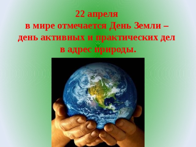 22 апреля в мире отмечается День Земли – день активных и практических дел в адрес природы. 