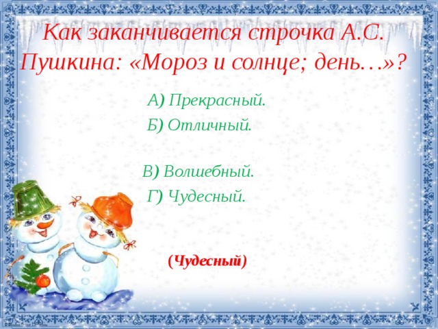 Как заканчивается строчка А.С. Пушкина: «Мороз и солнце; день…»?    А)  Прекрасный.                       Б) Отличный.   В) Волшебный.                        Г) Чудесный.    ( Чудесный) 