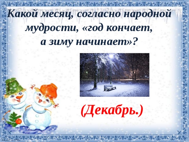 Какой месяц, согласно народной мудрости, «год кончает, а зиму начинает»? (Декабрь.) 