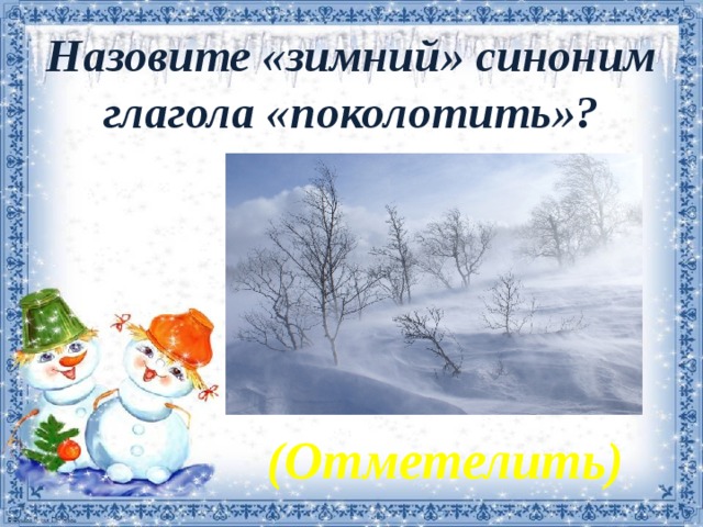 Назовите «зимний» синоним глагола «поколотить»?   (Отметелить)  