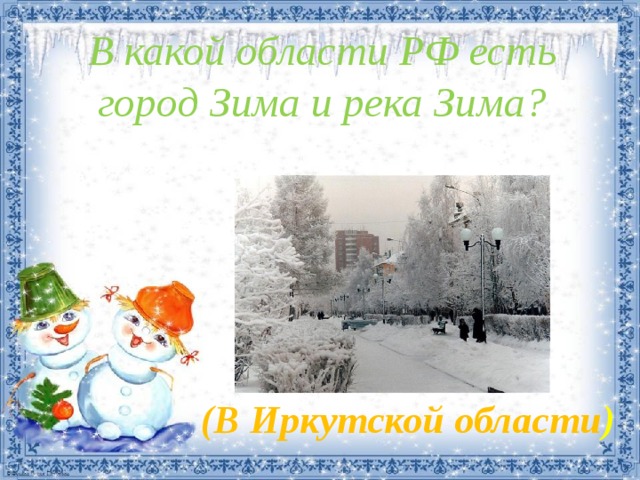 В какой области РФ есть город Зима и река Зима? (В Иркутской области ) 