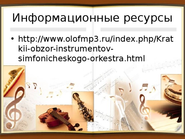 Информационные ресурсы http://www.olofmp3.ru/index.php/Kratkii-obzor-instrumentov-simfonicheskogo-orkestra.html 