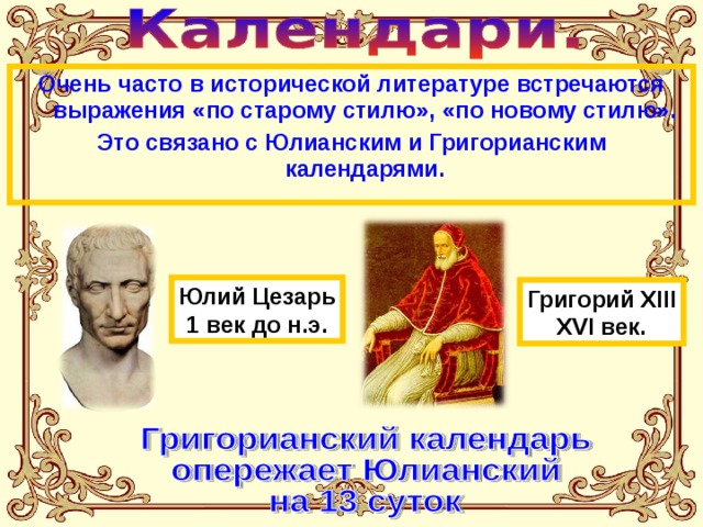 Очень часто в исторической литературе встречаются выражения «по старому стилю», «по новому стилю». Это связано с Юлианским и Григорианским календарями. Юлий Цезарь 1 век до н.э. Григорий XIII XVI век. 