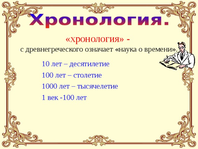 «хронология» - с древнегреческого означает «наука о времени». 10 лет – десятилетие 100 лет – столетие 1000 лет – тысячелетие 1 век -100 лет 