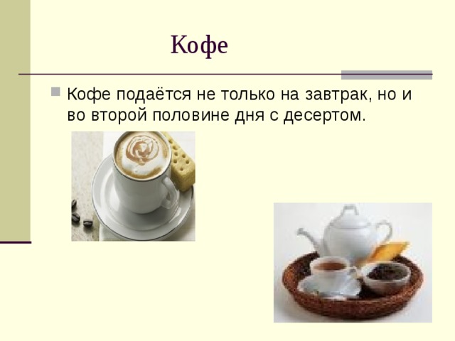  Кофе Кофе подаётся не только на завтрак, но и во второй половине дня с десертом. 