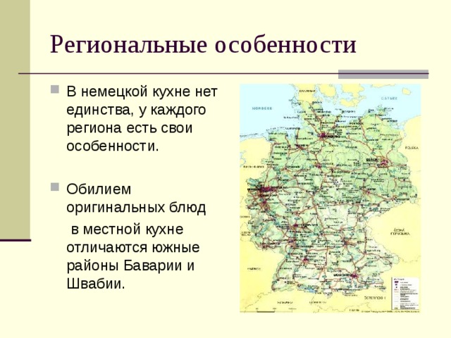 Региональные особенности В немецкой кухне нет единства, у каждого региона есть свои особенности.  Обилием оригинальных блюд  в местной кухне отличаются южные районы Баварии и Швабии. 
