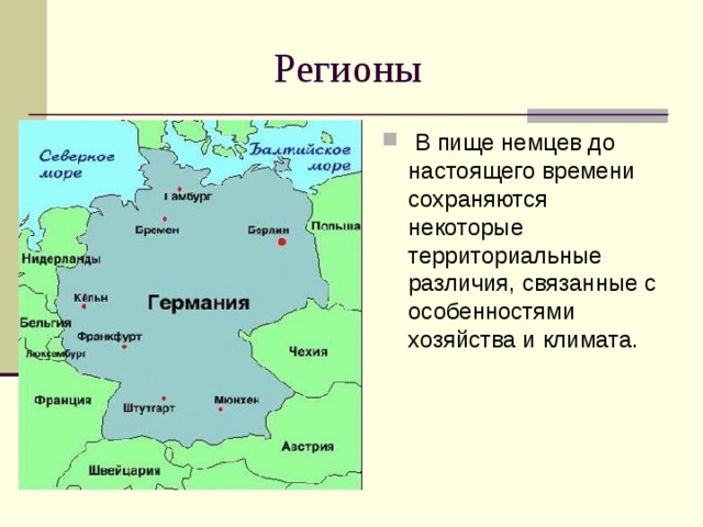  Регионы   В пище немцев до настоящего времени сохраняются некоторые территориальные различия, связанные с особенностями хозяйства и климата. 