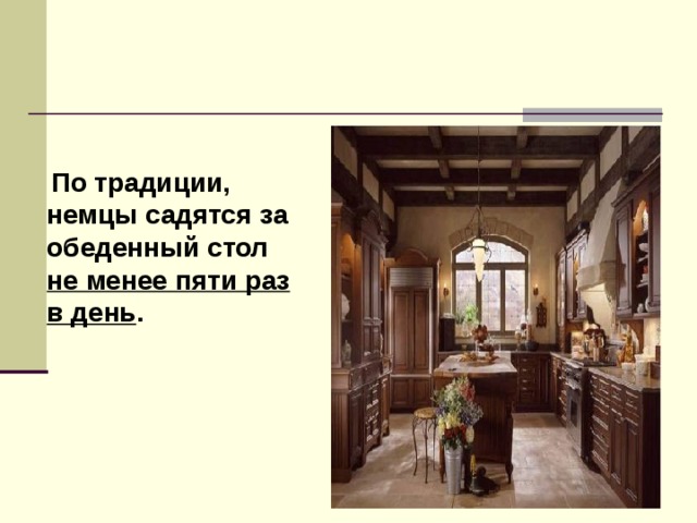   По традиции, немцы садятся за обеденный стол не менее пяти раз в день .  