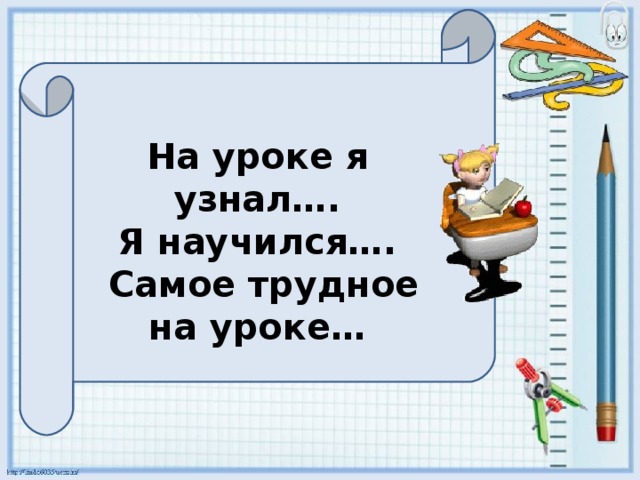  На уроке я узнал…. Я научился….  Самое трудное на уроке… 