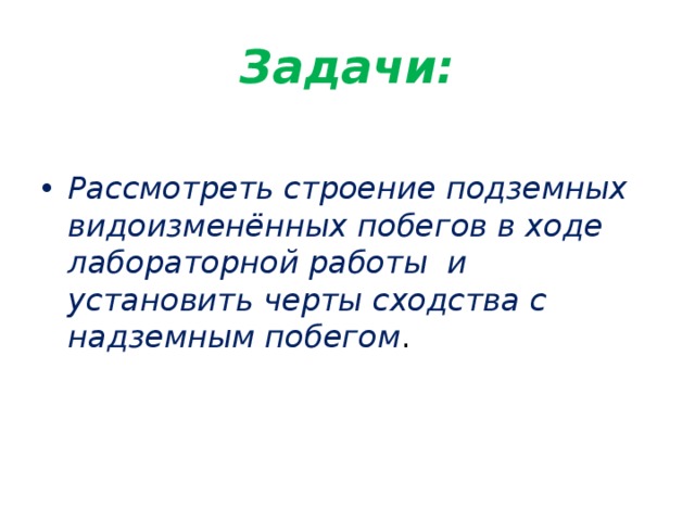  Задачи:   Рассмотреть строение подземных видоизменённых побегов в ходе лабораторной работы и установить черты сходства с надземным побегом . 