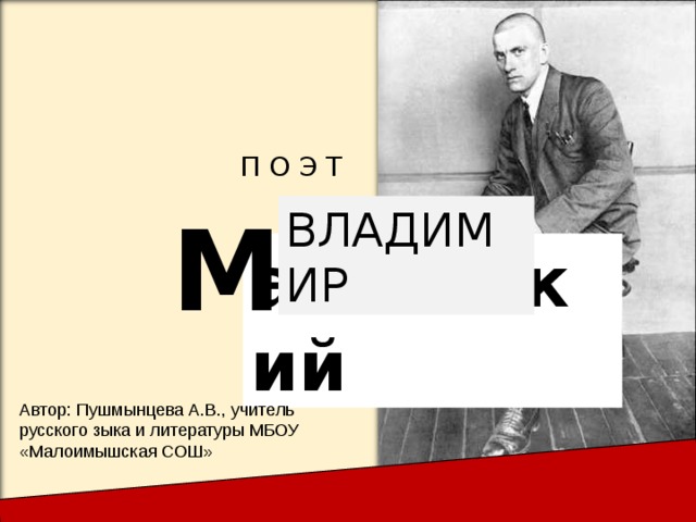 П О Э Т М ВЛАДИМИР аяковский Автор: Пушмынцева А.В., учитель русского зыка и литературы МБОУ «Малоимышская СОШ» 