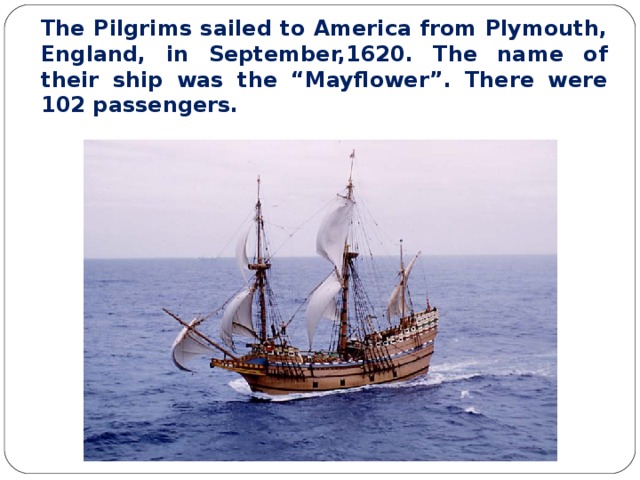 The Pilgrims sailed to America from Plymouth, England, in September,1620. The name of their ship was the “Mayflower”. There were 102 passengers. 