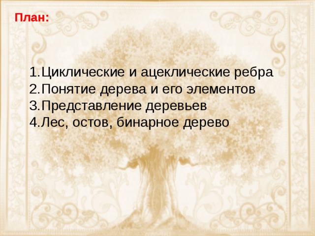 План: Циклические и ацеклические ребра Понятие дерева и его элементов Представление деревьев Лес, остов, бинарное дерево 