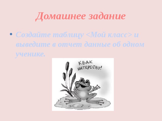Домашнее задание Создайте таблицу  и выведите в отчет данные об одном ученике.  