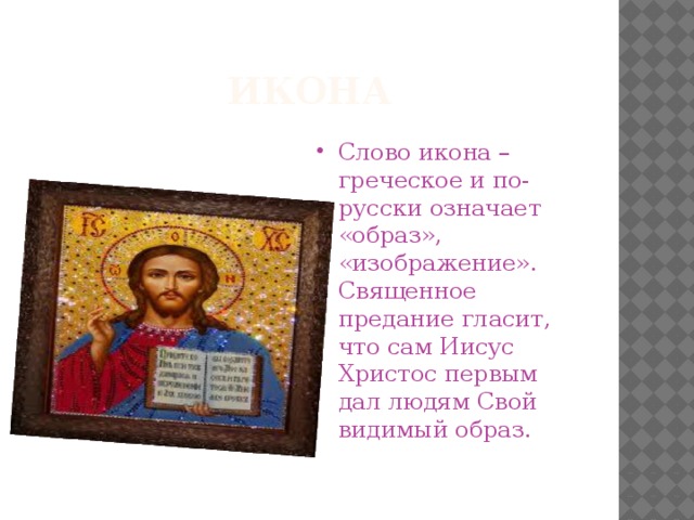 ИКОНА Слово икона – греческое и по-русски означает «образ», «изображение». Священное предание гласит, что сам Иисус Христос первым дал людям Свой видимый образ. 