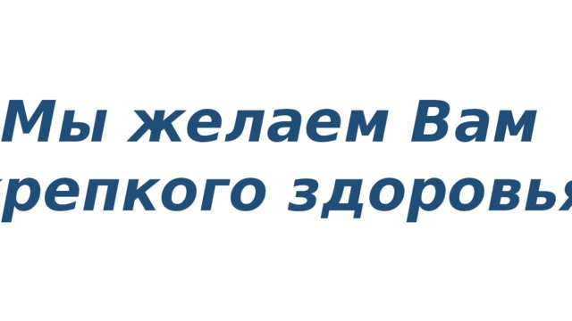 Мы желаем Вам крепкого здоровья 