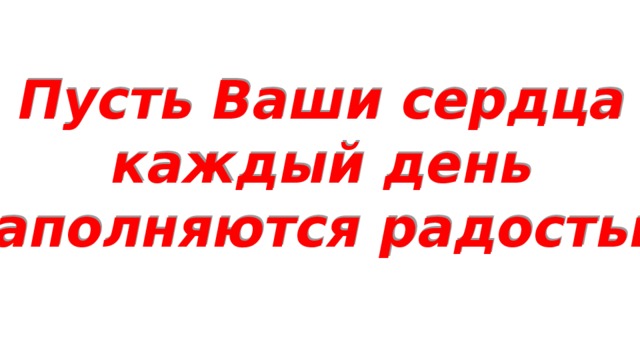 Пусть Ваши сердца каждый день наполняются радостью! 