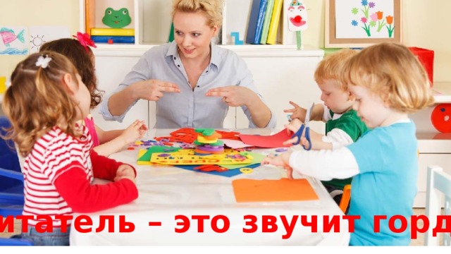 Воспитатель – это звучит гордо! 
