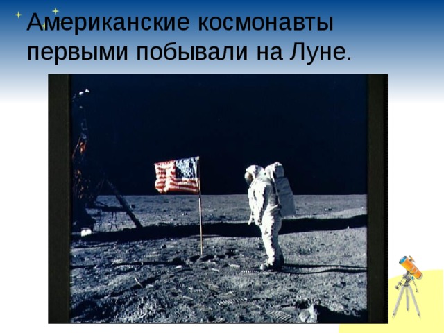 Американские космонавты первыми побывали на Луне. 