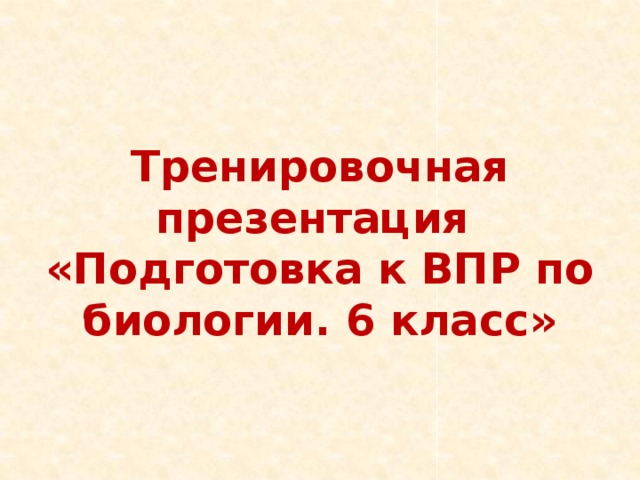 Тренировочная презентация «Подготовка к ВПР по биологии. 6 класс» 