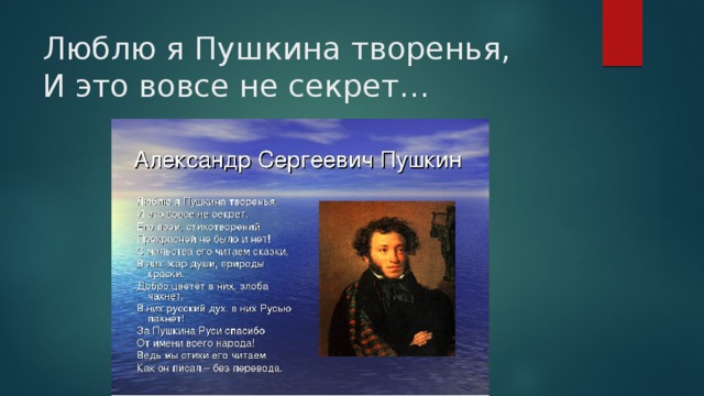 Люблю я Пушкина творенья,  И это вовсе не секрет… 